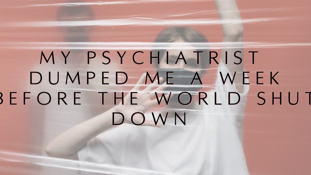 My Psychiatrist Dumped Me a Week Before the World Shut Down
