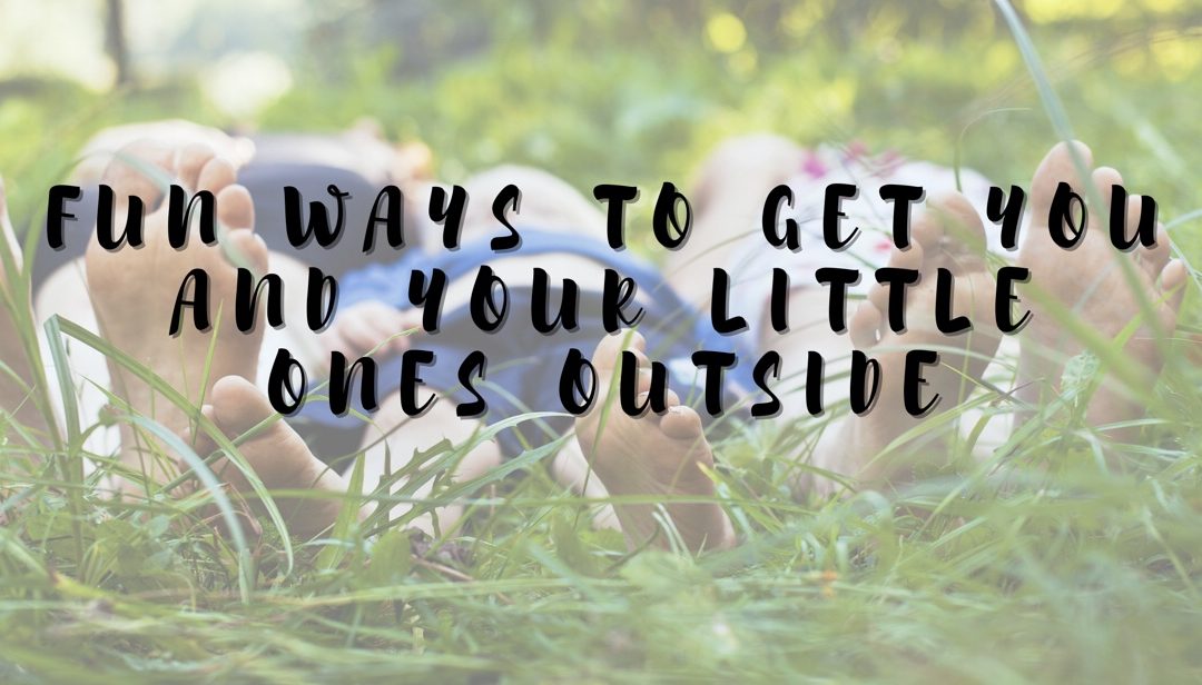 Fun Ways To Get You and Your Little Ones Outside