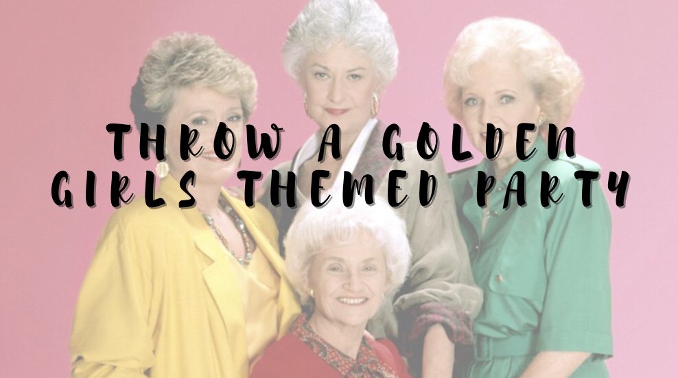 How to Throw a Golden Girls Themed Party